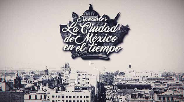 Especiales, la Ciudad de México en el tiempo